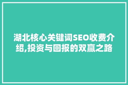 湖北核心关键词SEO收费介绍,投资与回报的双赢之路