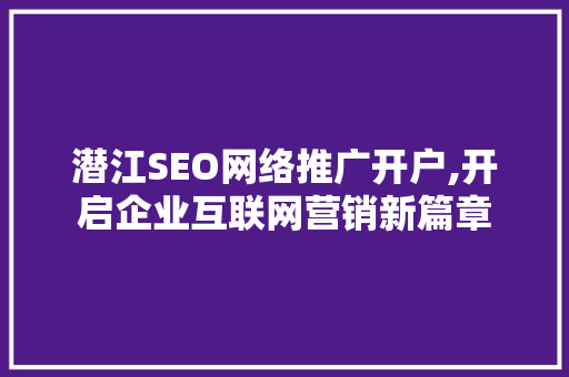 潜江SEO网络推广开户,开启企业互联网营销新篇章