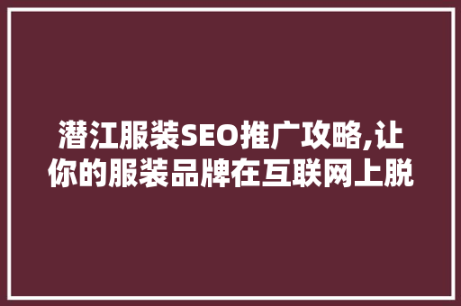 潜江服装SEO推广攻略,让你的服装品牌在互联网上脱颖而出