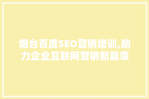 烟台百度SEO营销培训,助力企业互联网营销新篇章