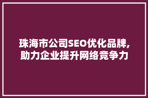 珠海市公司SEO优化品牌,助力企业提升网络竞争力  第1张