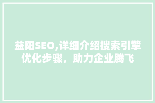益阳SEO,详细介绍搜索引擎优化步骤，助力企业腾飞