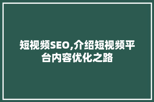 短视频SEO,介绍短视频平台内容优化之路