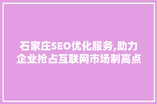 石家庄SEO优化服务,助力企业抢占互联网市场制高点