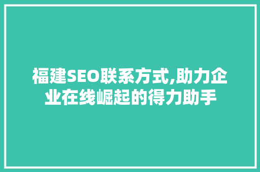 福建SEO联系方式,助力企业在线崛起的得力助手