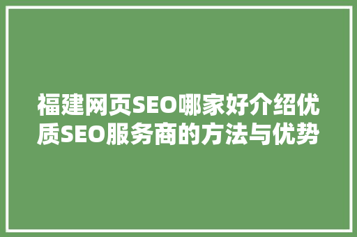 福建网页SEO哪家好介绍优质SEO服务商的方法与优势