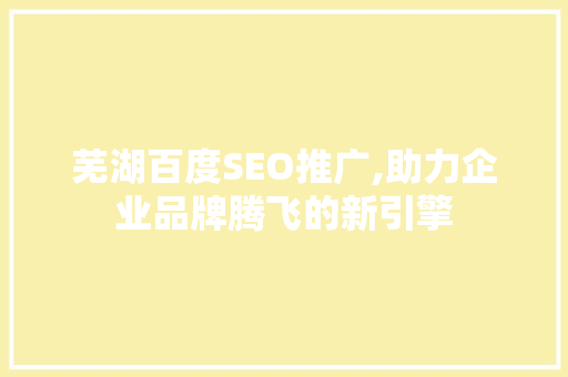 芜湖百度SEO推广,助力企业品牌腾飞的新引擎