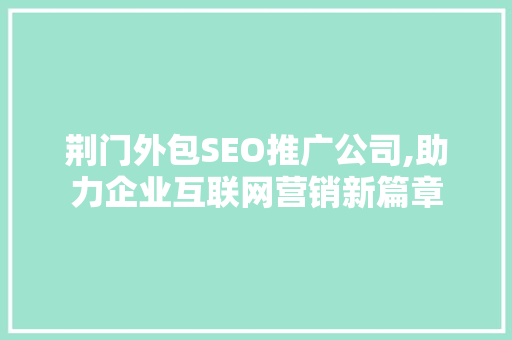 荆门外包SEO推广公司,助力企业互联网营销新篇章