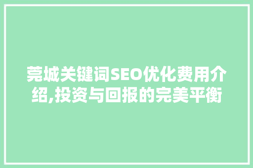 莞城关键词SEO优化费用介绍,投资与回报的完美平衡