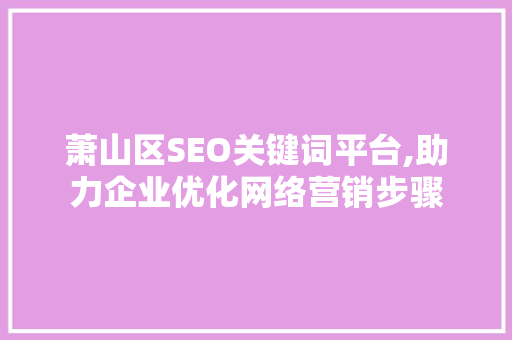 萧山区SEO关键词平台,助力企业优化网络营销步骤  第1张