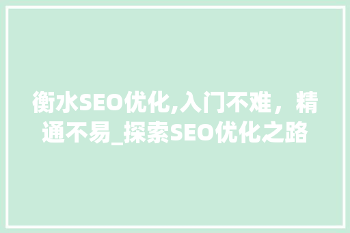 衡水SEO优化,入门不难，精通不易_探索SEO优化之路