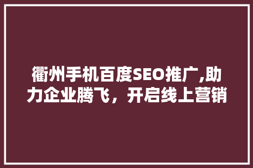 衢州手机百度SEO推广,助力企业腾飞，开启线上营销新篇章