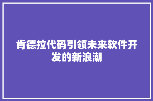 肯德拉代码引领未来软件开发的新浪潮  第1张