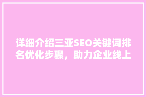 详细介绍三亚SEO关键词排名优化步骤，助力企业线上崛起
