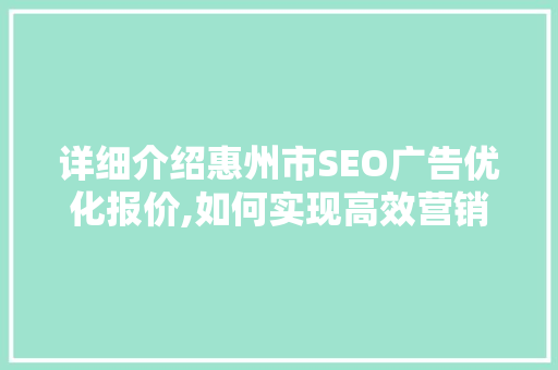 详细介绍惠州市SEO广告优化报价,如何实现高效营销