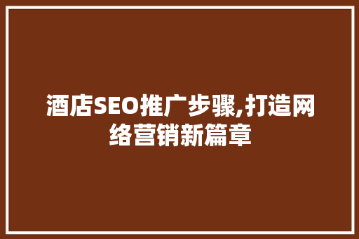 酒店SEO推广步骤,打造网络营销新篇章