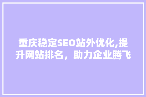 重庆稳定SEO站外优化,提升网站排名，助力企业腾飞