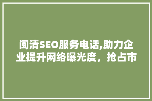 闽清SEO服务电话,助力企业提升网络曝光度，抢占市场先机