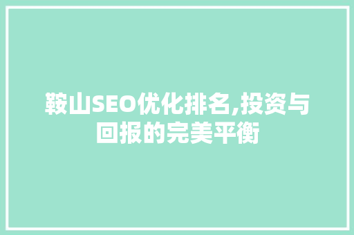 鞍山SEO优化排名,投资与回报的完美平衡