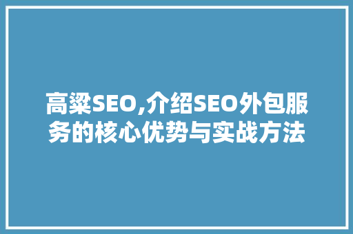 高粱SEO,介绍SEO外包服务的核心优势与实战方法