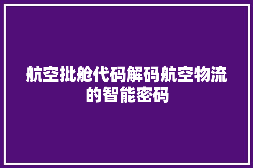 航空批舱代码解码航空物流的智能密码