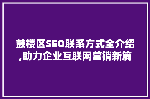鼓楼区SEO联系方式全介绍,助力企业互联网营销新篇章