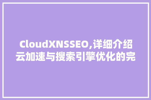 CloudXNSSEO,详细介绍云加速与搜索引擎优化的完美融合