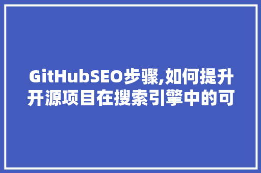 GitHubSEO步骤,如何提升开源项目在搜索引擎中的可见度