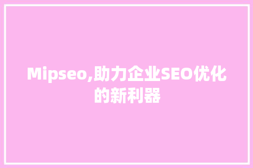 Mipseo,助力企业SEO优化的新利器