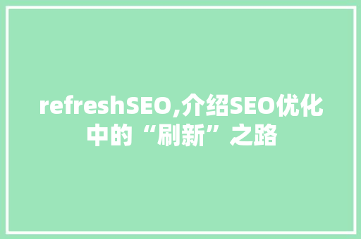 refreshSEO,介绍SEO优化中的“刷新”之路