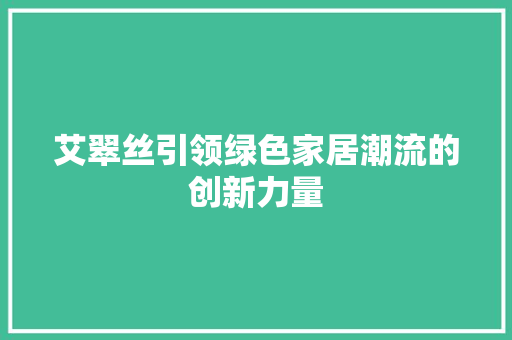 艾翠丝引领绿色家居潮流的创新力量