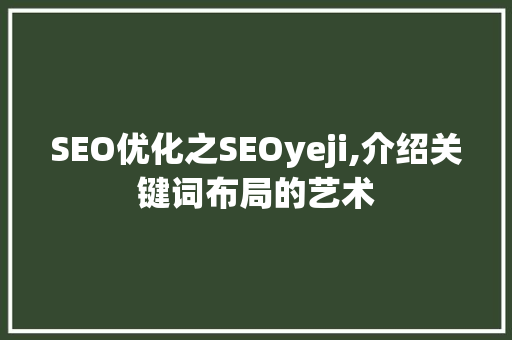SEO优化之SEOyeji,介绍关键词布局的艺术