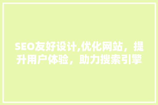 SEO友好设计,优化网站，提升用户体验，助力搜索引擎排名