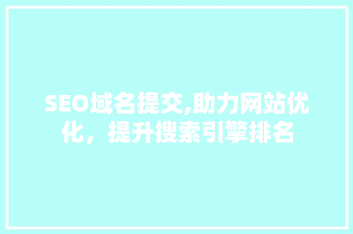 SEO域名提交,助力网站优化，提升搜索引擎排名