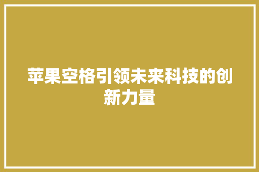 苹果空格引领未来科技的创新力量  第1张