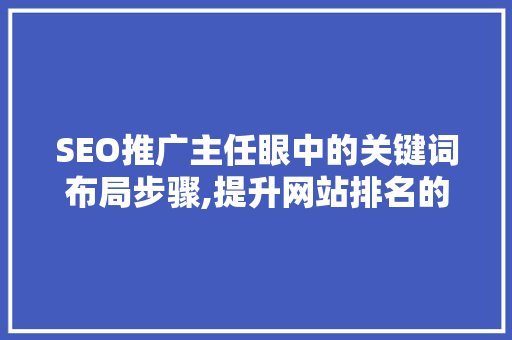SEO推广主任眼中的关键词布局步骤,提升网站排名的艺术