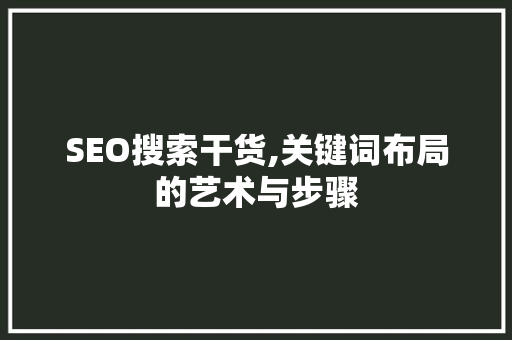 SEO搜索干货,关键词布局的艺术与步骤