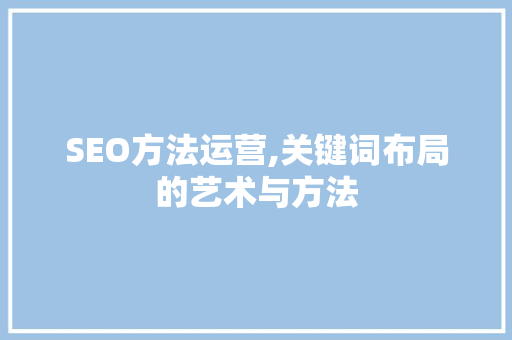 SEO方法运营,关键词布局的艺术与方法  第1张