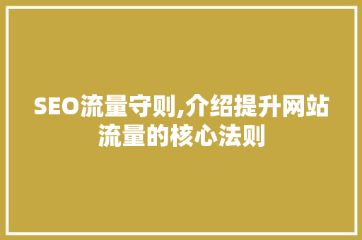 SEO流量守则,介绍提升网站流量的核心法则