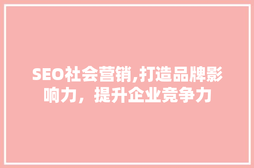 SEO社会营销,打造品牌影响力，提升企业竞争力