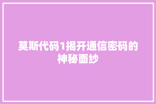 莫斯代码1揭开通信密码的神秘面纱