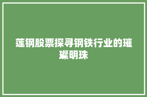 莲钢股票探寻钢铁行业的璀璨明珠