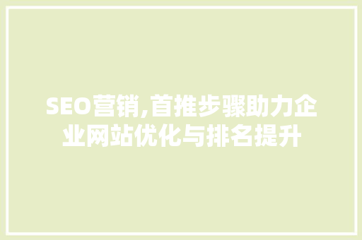 SEO营销,首推步骤助力企业网站优化与排名提升