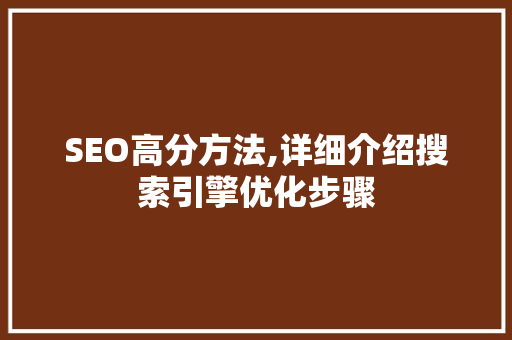 SEO高分方法,详细介绍搜索引擎优化步骤