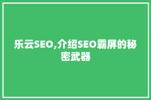 乐云SEO,介绍SEO霸屏的秘密武器