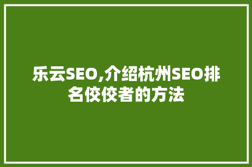 乐云SEO,介绍杭州SEO排名佼佼者的方法