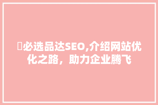 亅必选品达SEO,介绍网站优化之路，助力企业腾飞  第1张