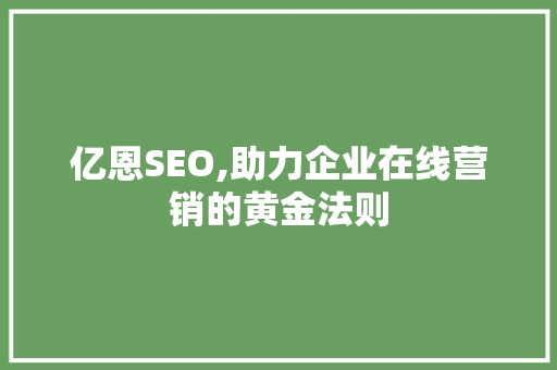 亿恩SEO,助力企业在线营销的黄金法则