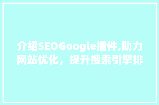 介绍SEOGoogle插件,助力网站优化，提升搜索引擎排名