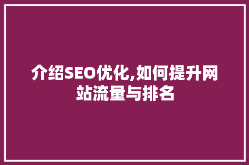 介绍SEO优化,如何提升网站流量与排名